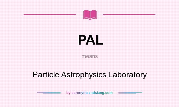 What does PAL mean? It stands for Particle Astrophysics Laboratory