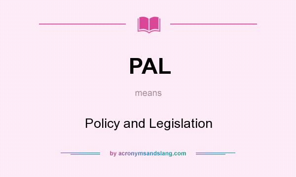 What does PAL mean? It stands for Policy and Legislation