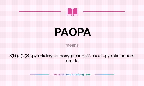 What does PAOPA mean? It stands for 3(R)-[(2(S)-pyrrolidinylcarbonyl)amino]-2-oxo-1-pyrrolidineacet amide