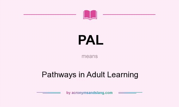 What does PAL mean? It stands for Pathways in Adult Learning