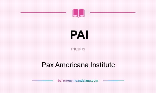 What does PAI mean? It stands for Pax Americana Institute