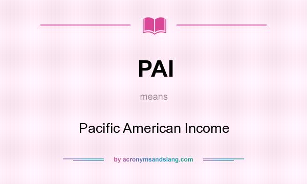 What does PAI mean? It stands for Pacific American Income