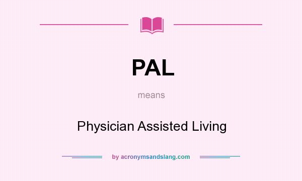 What does PAL mean? It stands for Physician Assisted Living