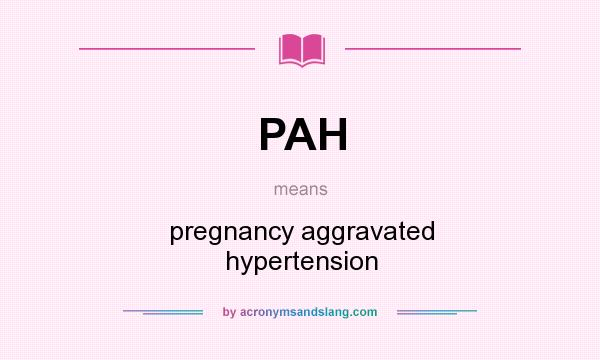 What does PAH mean? It stands for pregnancy aggravated hypertension