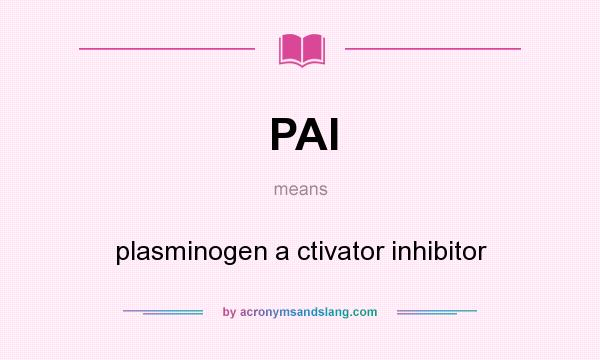 What does PAI mean? It stands for plasminogen a ctivator inhibitor