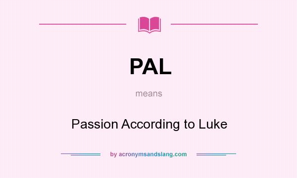 What does PAL mean? It stands for Passion According to Luke