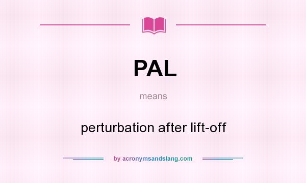 What does PAL mean? It stands for perturbation after lift-off