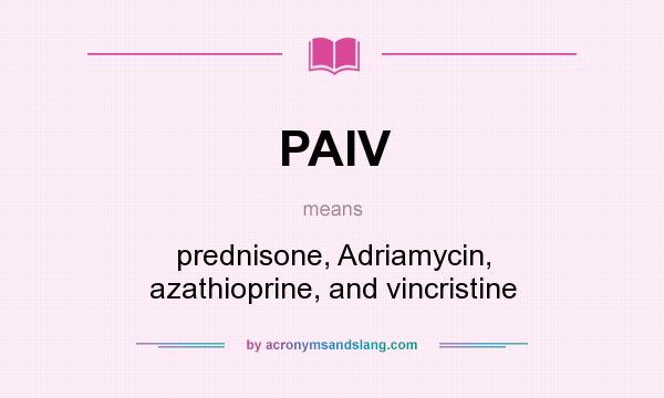 What does PAIV mean? It stands for prednisone, Adriamycin, azathioprine, and vincristine