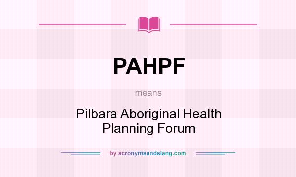 What does PAHPF mean? It stands for Pilbara Aboriginal Health Planning Forum