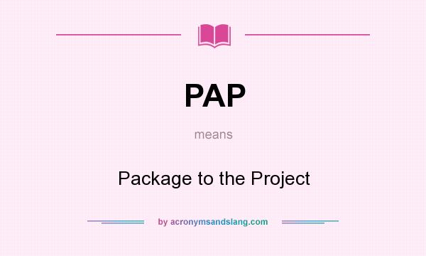 What does PAP mean? It stands for Package to the Project
