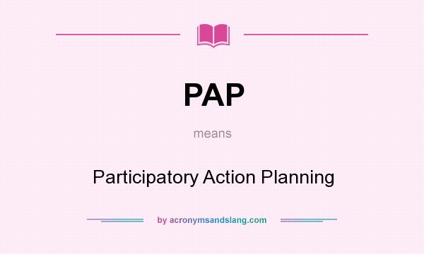What does PAP mean? It stands for Participatory Action Planning