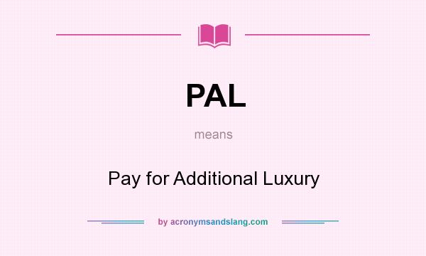 What does PAL mean? It stands for Pay for Additional Luxury
