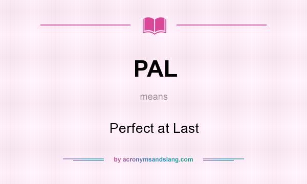 What does PAL mean? It stands for Perfect at Last