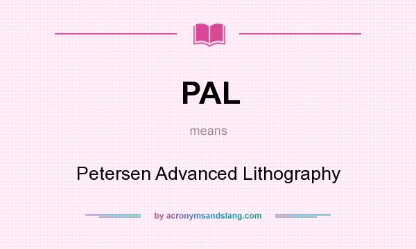 What does PAL mean? It stands for Petersen Advanced Lithography