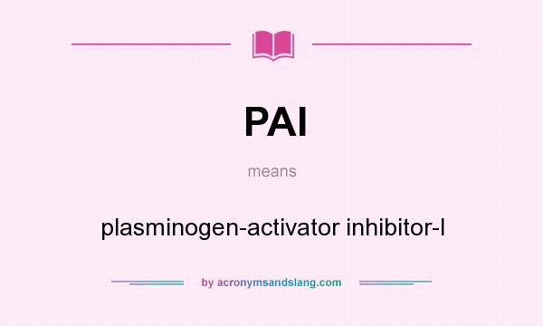 What does PAI mean? It stands for plasminogen-activator inhibitor-I