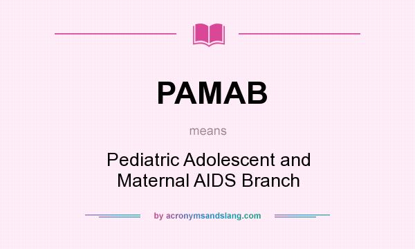 What does PAMAB mean? It stands for Pediatric Adolescent and Maternal AIDS Branch