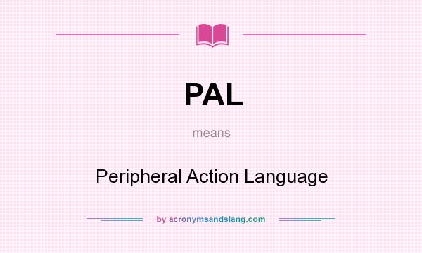 What does PAL mean? It stands for Peripheral Action Language