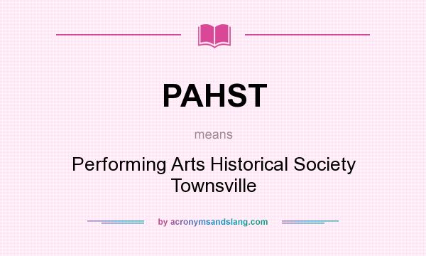 What does PAHST mean? It stands for Performing Arts Historical Society Townsville