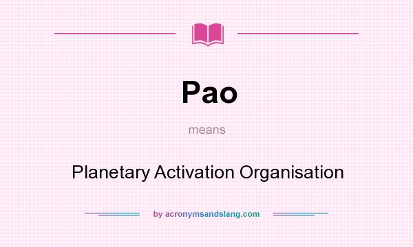 What does Pao mean? It stands for Planetary Activation Organisation