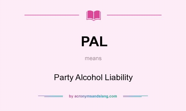 What does PAL mean? It stands for Party Alcohol Liability