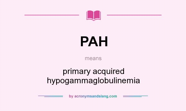 What does PAH mean? It stands for primary acquired hypogammaglobulinemia