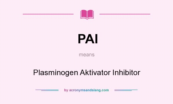 What does PAI mean? It stands for Plasminogen Aktivator Inhibitor
