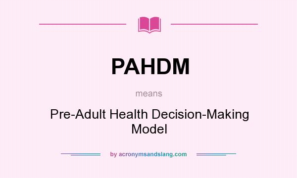 What does PAHDM mean? It stands for Pre-Adult Health Decision-Making Model