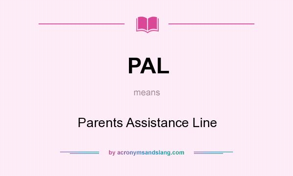 What does PAL mean? It stands for Parents Assistance Line
