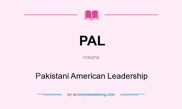 What does PAL mean? It stands for Pakistani American Leadership