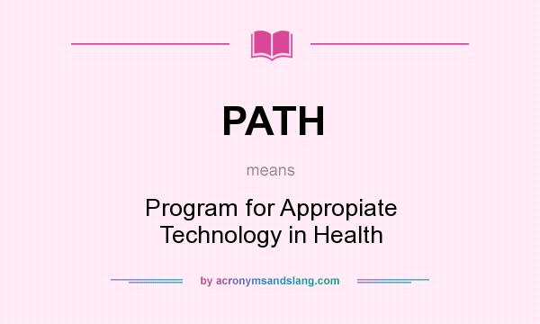 What does PATH mean? It stands for Program for Appropiate Technology in Health