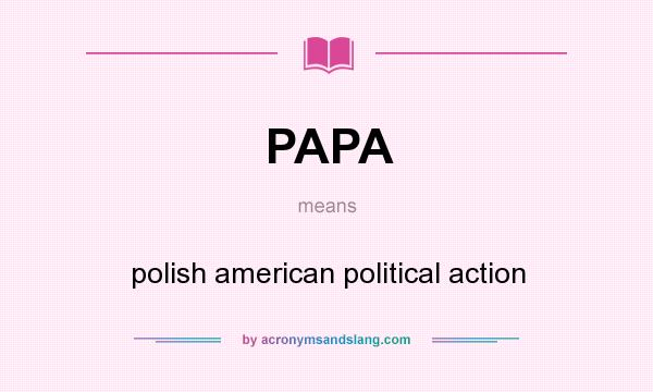 What does PAPA mean? It stands for polish american political action