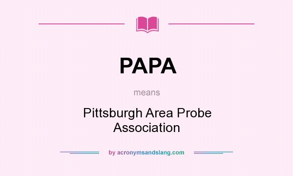 What does PAPA mean? It stands for Pittsburgh Area Probe Association