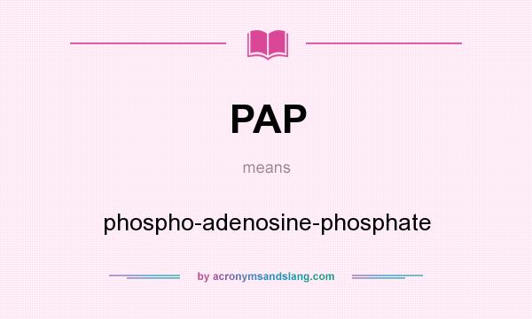 What does PAP mean? It stands for phospho-adenosine-phosphate