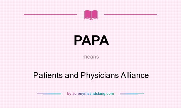 What does PAPA mean? It stands for Patients and Physicians Alliance