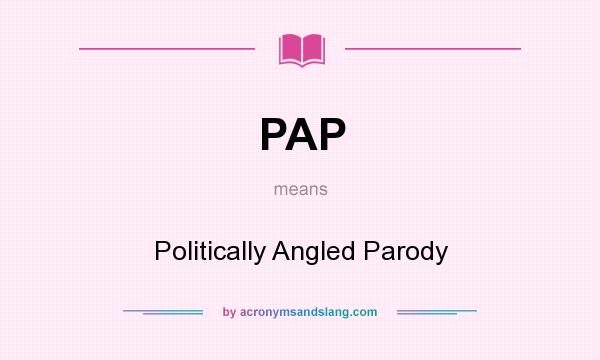 What does PAP mean? It stands for Politically Angled Parody