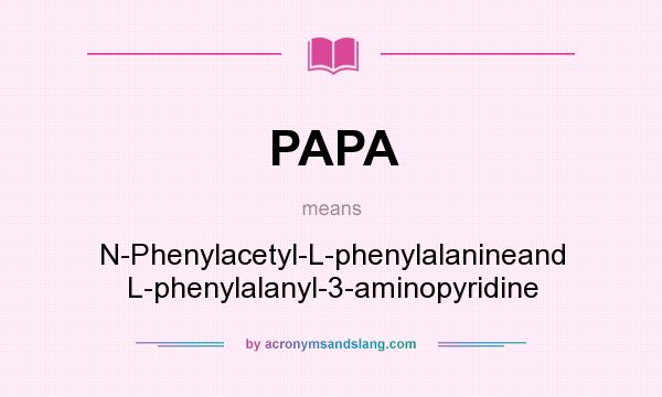 What does PAPA mean? It stands for N-Phenylacetyl-L-phenylalanineand L-phenylalanyl-3-aminopyridine