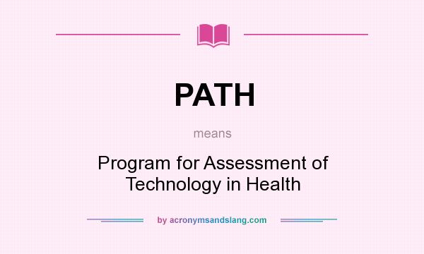 What does PATH mean? It stands for Program for Assessment of Technology in Health