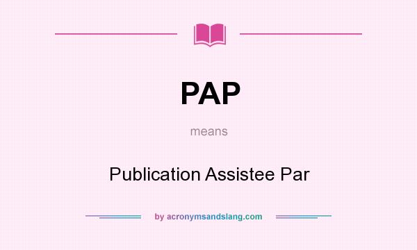 What does PAP mean? It stands for Publication Assistee Par