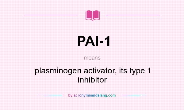 What does PAI-1 mean? It stands for plasminogen activator, its type 1 inhibitor