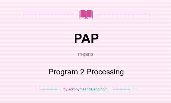 What does PAP mean? It stands for Program 2 Processing