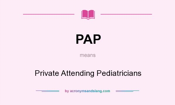 What does PAP mean? It stands for Private Attending Pediatricians