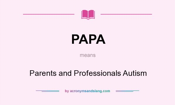 What does PAPA mean? It stands for Parents and Professionals Autism