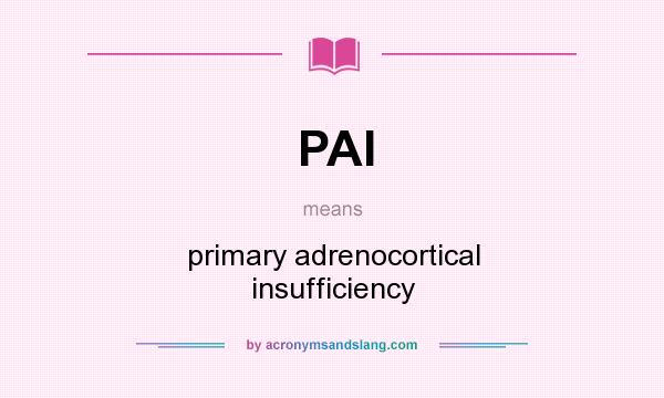 What does PAI mean? It stands for primary adrenocortical insufficiency