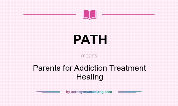 What does PATH mean? It stands for Parents for Addiction Treatment Healing