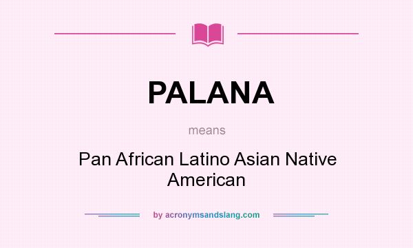 What does PALANA mean? It stands for Pan African Latino Asian Native American
