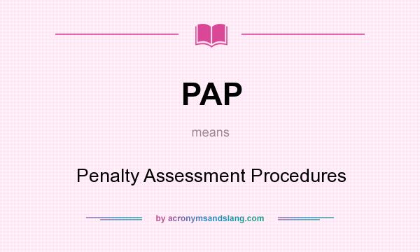 What does PAP mean? It stands for Penalty Assessment Procedures