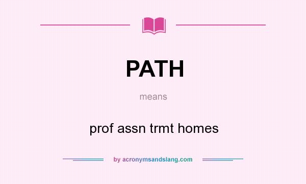 What does PATH mean? It stands for prof assn trmt homes