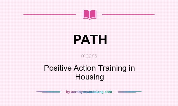 What does PATH mean? It stands for Positive Action Training in Housing