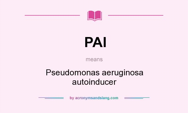 What does PAI mean? It stands for Pseudomonas aeruginosa autoinducer