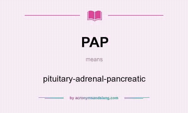 What does PAP mean? It stands for pituitary-adrenal-pancreatic